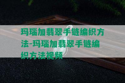 玛瑙加翡翠手链编织方法-玛瑙加翡翠手链编织方法视频