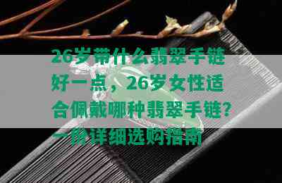 26岁带什么翡翠手链好一点，26岁女性适合佩戴哪种翡翠手链？一份详细选购指南