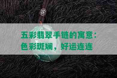 五彩翡翠手链的寓意：色彩斑斓，好运连连