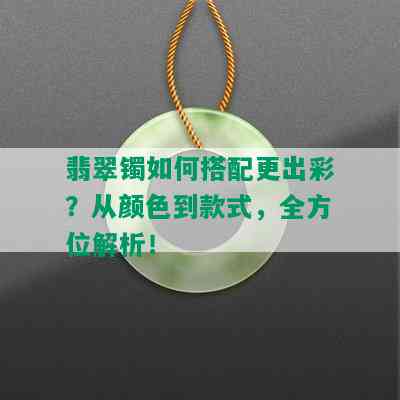 翡翠镯如何搭配更出彩？从颜色到款式，全方位解析！