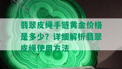 翡翠皮绳手链黄金价格是多少？详细解析翡翠皮绳使用方法