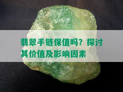 翡翠手链保值吗？探讨其价值及影响因素