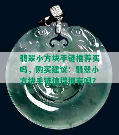 翡翠小方块手链推荐买吗，购买建议：翡翠小方块手链值得拥有吗？