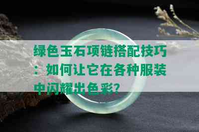 绿色玉石项链搭配技巧：如何让它在各种服装中闪耀出色彩？