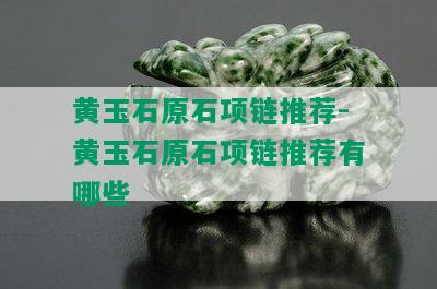 黄玉石原石项链推荐-黄玉石原石项链推荐有哪些