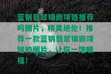 蓝钢翡翠镶嵌项链推荐吗图片，精美绝伦！推荐一款蓝钢翡翠镶嵌项链的图片，让你一饱眼福！