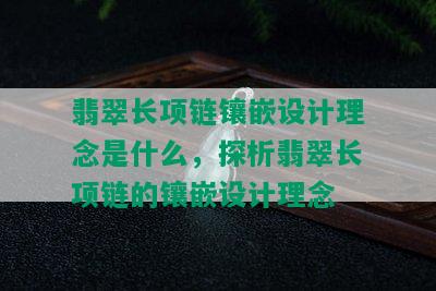 翡翠长项链镶嵌设计理念是什么，探析翡翠长项链的镶嵌设计理念