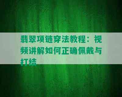 翡翠项链穿法教程：视频讲解如何正确佩戴与打结