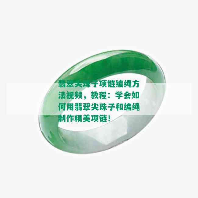 翡翠尖珠子项链编绳方法视频，教程：学会如何用翡翠尖珠子和编绳制作精美项链！