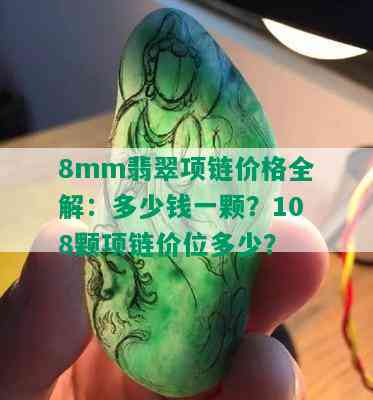 8mm翡翠项链价格全解：多少钱一颗？108颗项链价位多少？