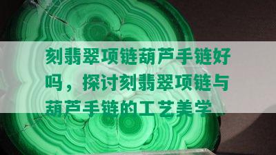 刻翡翠项链葫芦手链好吗，探讨刻翡翠项链与葫芦手链的工艺美学