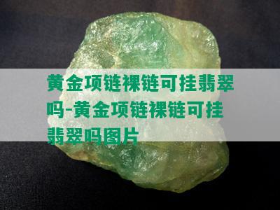 黄金项链裸链可挂翡翠吗-黄金项链裸链可挂翡翠吗图片