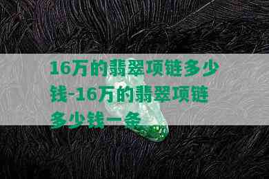 16万的翡翠项链多少钱-16万的翡翠项链多少钱一条