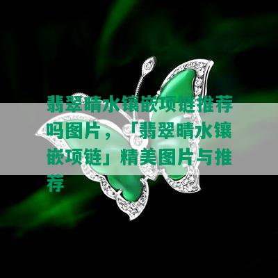 翡翠晴水镶嵌项链推荐吗图片，「翡翠晴水镶嵌项链」精美图片与推荐