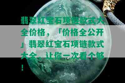 翡翠红宝石项链款式大全价格，「价格全公开」翡翠红宝石项链款式大全，让你一次看个够！