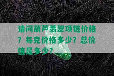 请问葫芦翡翠项链价格？每克价格多少？总价值是多少？