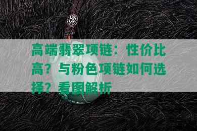 高端翡翠项链：性价比高？与粉色项链如何选择？看图解析