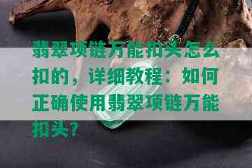 翡翠项链万能扣头怎么扣的，详细教程：如何正确使用翡翠项链万能扣头？