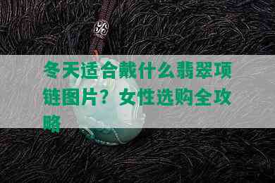 冬天适合戴什么翡翠项链图片？女性选购全攻略