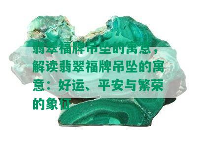 翡翠福牌吊坠的寓意，解读翡翠福牌吊坠的寓意：好运、平安与繁荣的象征