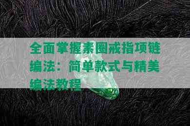 全面掌握素圈戒指项链编法：简单款式与精美编法教程