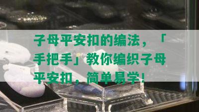 子母平安扣的编法，「手把手」教你编织子母平安扣，简单易学！