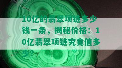 10亿的翡翠项链多少钱一条，揭秘价格：10亿翡翠项链究竟值多少？