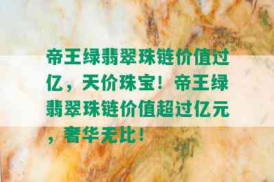 帝王绿翡翠珠链价值过亿，天价珠宝！帝王绿翡翠珠链价值超过亿元，奢华无比！