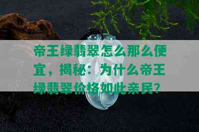 帝王绿翡翠怎么那么便宜，揭秘：为什么帝王绿翡翠价格如此亲民？