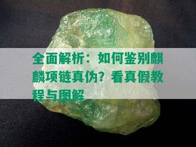 全面解析：如何鉴别麒麟项链真伪？看真假教程与图解