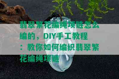 翡翠繁花编绳项链怎么编的，DIY手工教程：教你如何编织翡翠繁花编绳项链