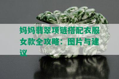 妈妈翡翠项链搭配衣服女款全攻略：图片与建议