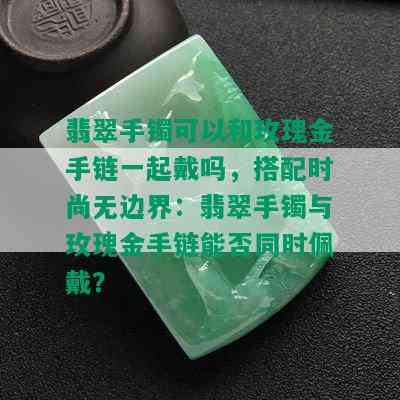 翡翠手镯可以和玫瑰金手链一起戴吗，搭配时尚无边界：翡翠手镯与玫瑰金手链能否同时佩戴？