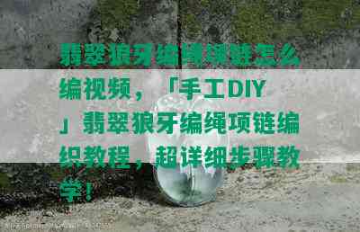 翡翠狼牙编绳项链怎么编视频，「手工DIY」翡翠狼牙编绳项链编织教程，超详细步骤教学！