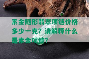 素金随形翡翠项链价格多少一克？请解释什么是素金项链？