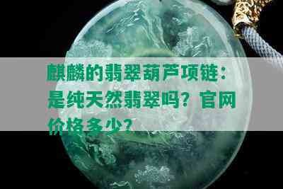 麒麟的翡翠葫芦项链：是纯天然翡翠吗？官网价格多少？