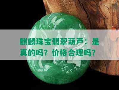 麒麟珠宝翡翠葫芦：是真的吗？价格合理吗？