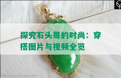 探究石头哥的时尚：穿搭图片与视频全览