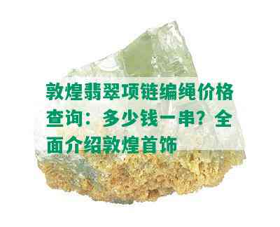 敦煌翡翠项链编绳价格查询：多少钱一串？全面介绍敦煌首饰