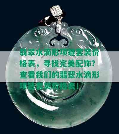 翡翠水滴形项链套装价格表，寻找完美配饰？查看我们的翡翠水滴形项链套装价格表！