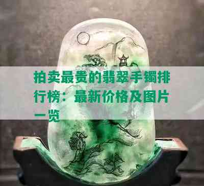 拍卖最贵的翡翠手镯排行榜：最新价格及图片一览