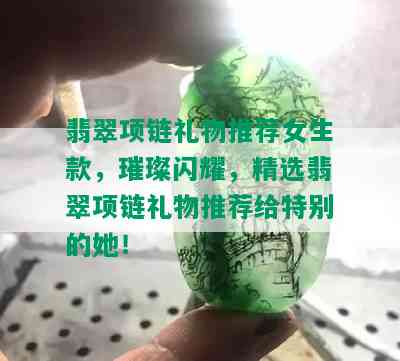 翡翠项链礼物推荐女生款，璀璨闪耀，精选翡翠项链礼物推荐给特别的她！