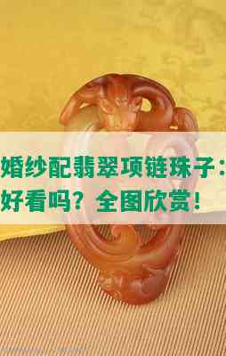 婚纱配翡翠项链珠子：好看吗？全图欣赏！