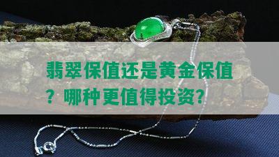 翡翠保值还是黄金保值？哪种更值得投资？