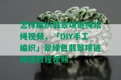 怎样编织翡翠项链绳结绳视频，「DIY手工编织」翠绿色翡翠项链绳结教程视频