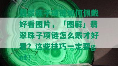 翡翠珠子项链如何佩戴好看图片，「图解」翡翠珠子项链怎么戴才好看？这些技巧一定要get！