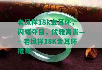 老凤祥18k金耳环，闪耀夺目，优雅高贵——老凤祥18K金耳环推荐