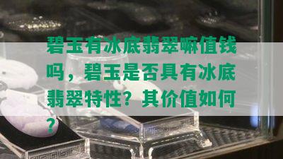 碧玉有冰底翡翠嘛值钱吗，碧玉是否具有冰底翡翠特性？其价值如何？