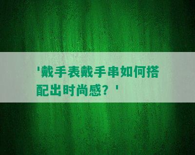 '戴手表戴手串如何搭配出时尚感？'