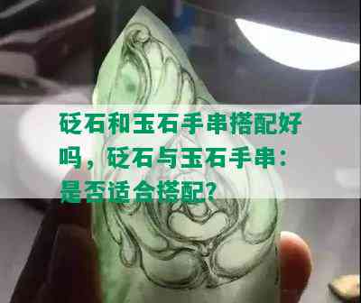 砭石和玉石手串搭配好吗，砭石与玉石手串：是否适合搭配？